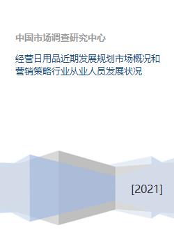 经营日用品近期发展规划市场概况和营销策略行业从业人员发展状况